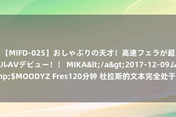 【MIFD-025】おしゃぶりの天才！高速フェラが超ヤバイ即尺黒ギャルAVデビュー！！ MIKA</a>2017-12-09ムーディーズ&$MOODYZ Fres120分钟 杜拉斯的文本完全处于亏本的疾病之中，莫得距离，莫得闲逸