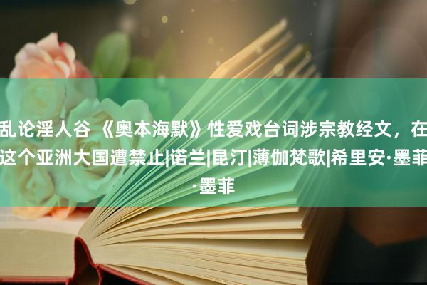 乱论淫人谷 《奥本海默》性爱戏台词涉宗教经文，在这个亚洲大国遭禁止|诺兰|昆汀|薄伽梵歌|希里安·墨菲