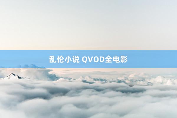 乱伦小说 QVOD全电影