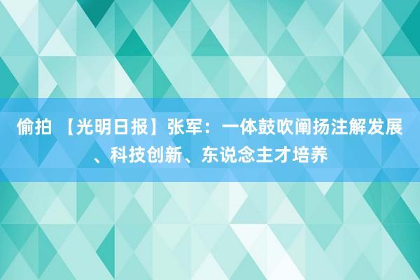 偷拍 【光明日报】张军：一体鼓吹阐扬注解发展、科技创新、东说念主才培养