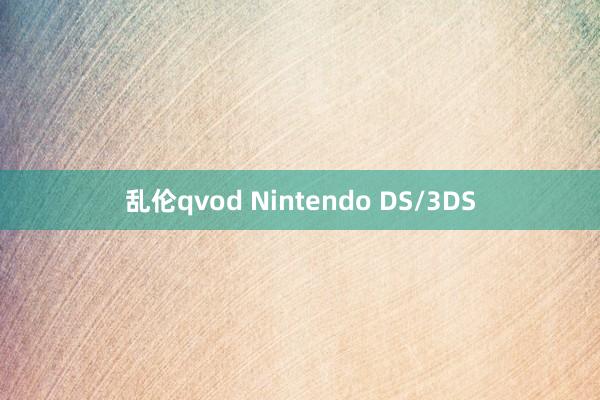 乱伦qvod Nintendo DS/3DS