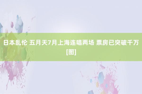 日本乱伦 五月天7月上海连唱两场 票房已突破千万[图]