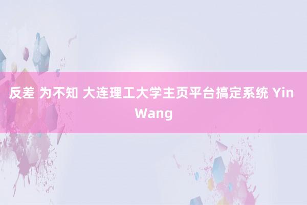 反差 为不知 大连理工大学主页平台搞定系统 Yin Wang