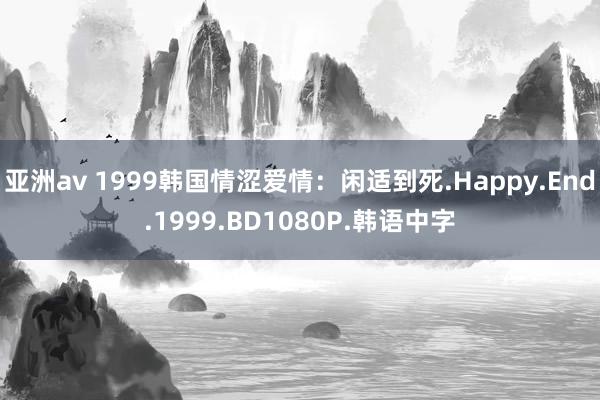 亚洲av 1999韩国情涩爱情：闲适到死.Happy.End.1999.BD1080P.韩语中字