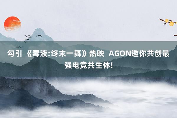 勾引 《毒液:终末一舞》热映  AGON邀你共创最强电竞共生体!