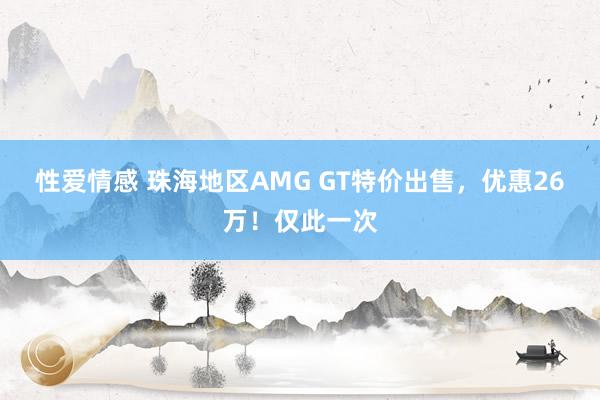 性爱情感 珠海地区AMG GT特价出售，优惠26万！仅此一次