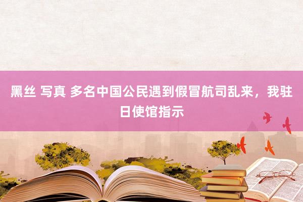 黑丝 写真 多名中国公民遇到假冒航司乱来，我驻日使馆指示