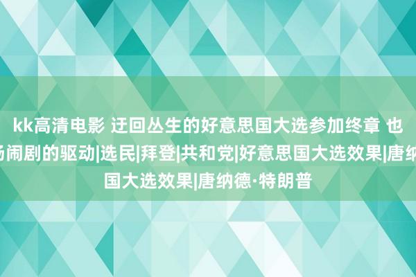 kk高清电影 迂回丛生的好意思国大选参加终章 也许是又一场闹剧的驱动|选民|拜登|共和党|好意思国大选效果|唐纳德·特朗普