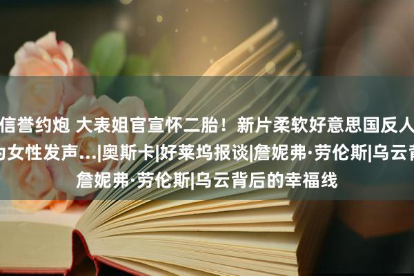 信誉约炮 大表姐官宣怀二胎！新片柔软好意思国反人工流产法，为女性发声...|奥斯卡|好莱坞报谈|詹妮弗·劳伦斯|乌云背后的幸福线