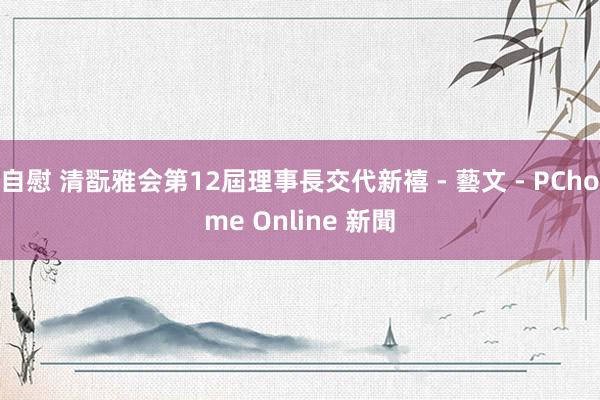 自慰 清翫雅会第12屆理事長交代新禧 - 藝文 - PChome Online 新聞