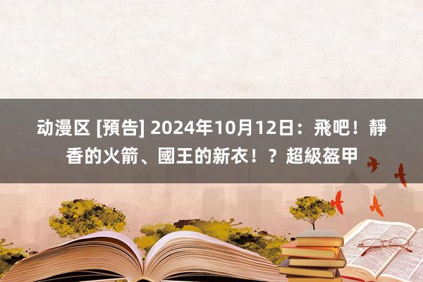 动漫区 [預告] 2024年10月12日：飛吧！靜香的火箭、國王的新衣！？超級盔甲