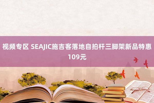 视频专区 SEAJIC施吉客落地自拍杆三脚架新品特惠109元