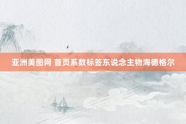 亚洲美图网 首页系数标签东说念主物海德格尔